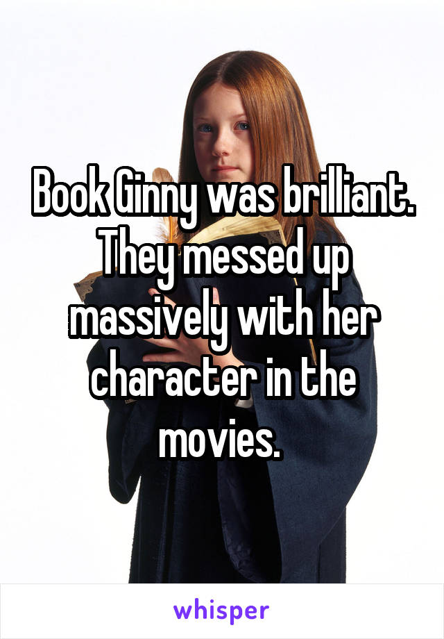 Book Ginny was brilliant. They messed up massively with her character in the movies. 