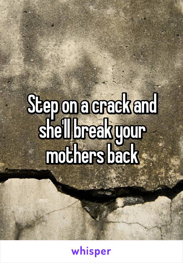 Step on a crack and she'll break your mothers back