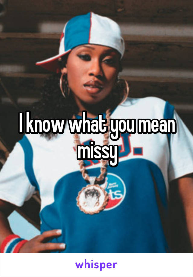 I know what you mean missy