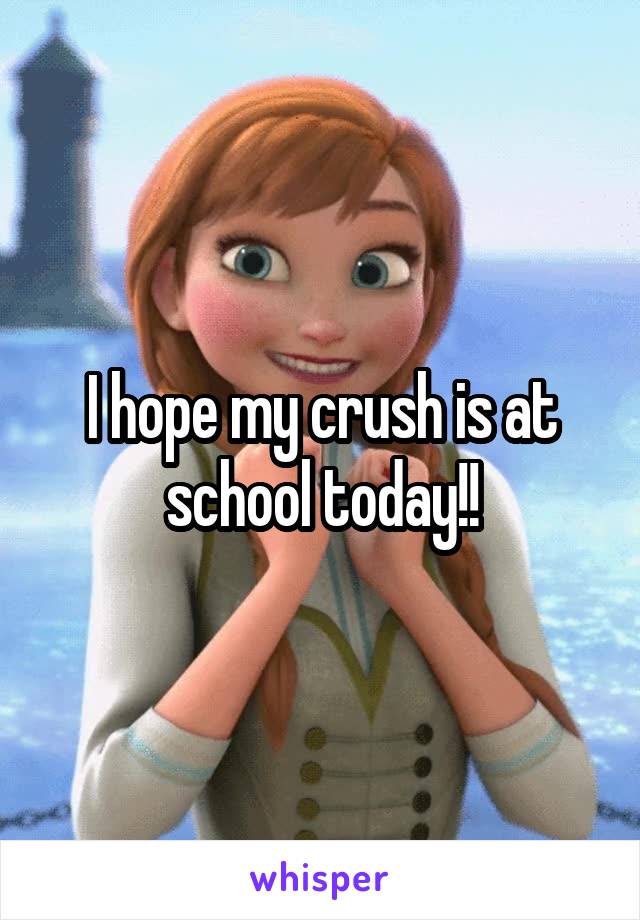 I hope my crush is at school today!!