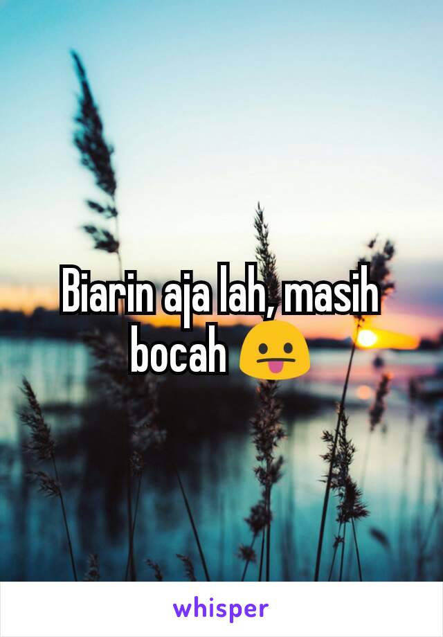 Biarin aja lah, masih bocah 😛