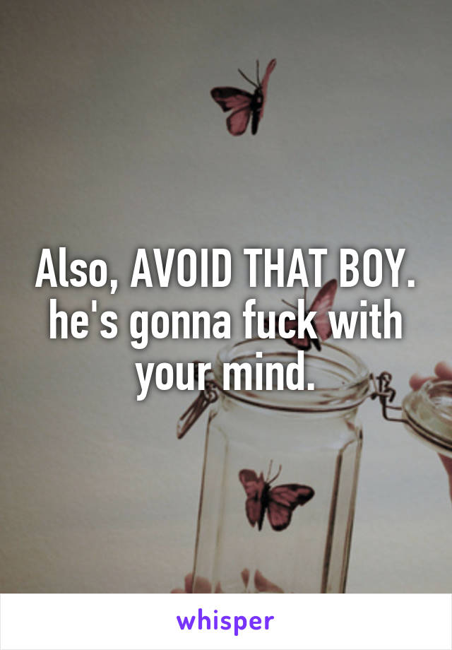 Also, AVOID THAT BOY.
he's gonna fuck with your mind.