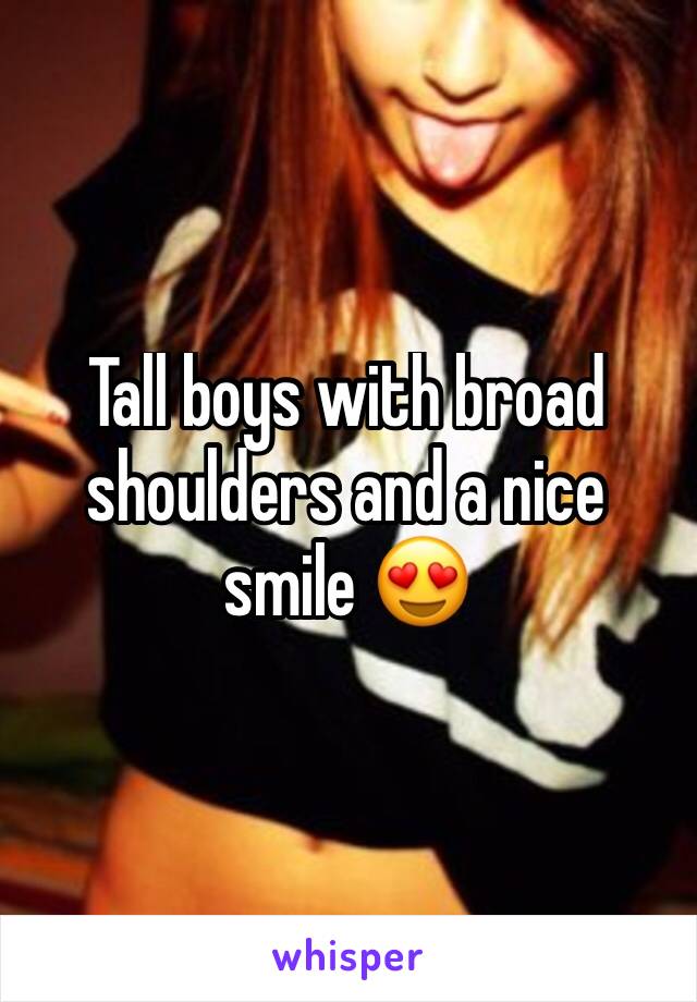 Tall boys with broad shoulders and a nice smile 😍