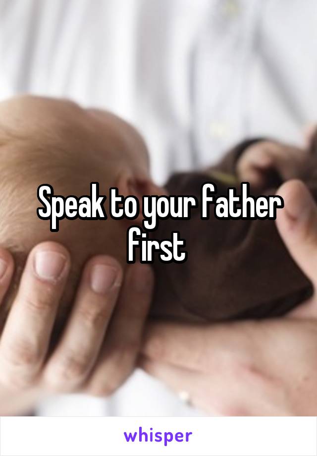 Speak to your father first 