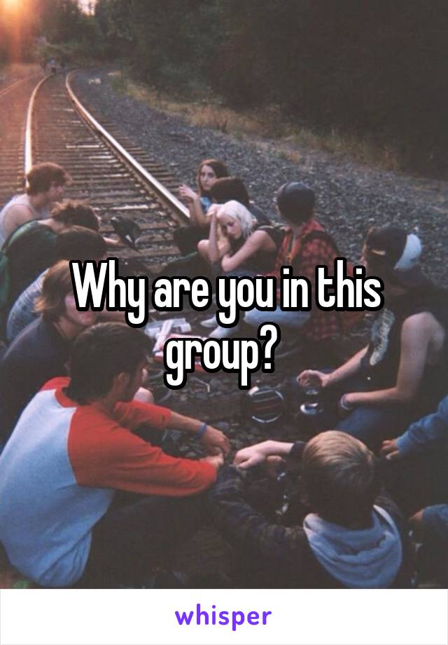 Why are you in this group? 