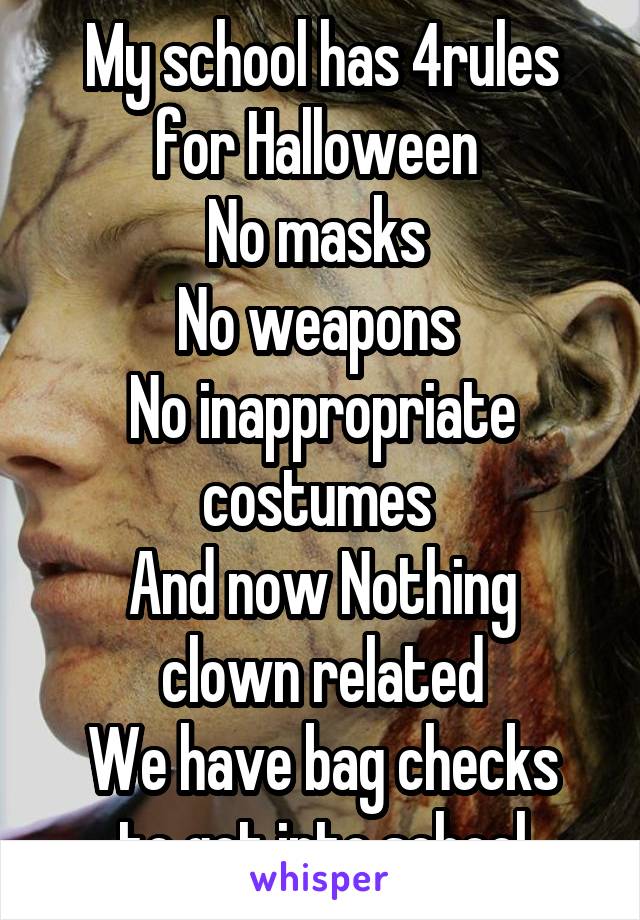 My school has 4rules for Halloween 
No masks 
No weapons 
No inappropriate costumes 
And now Nothing clown related
We have bag checks to get into school