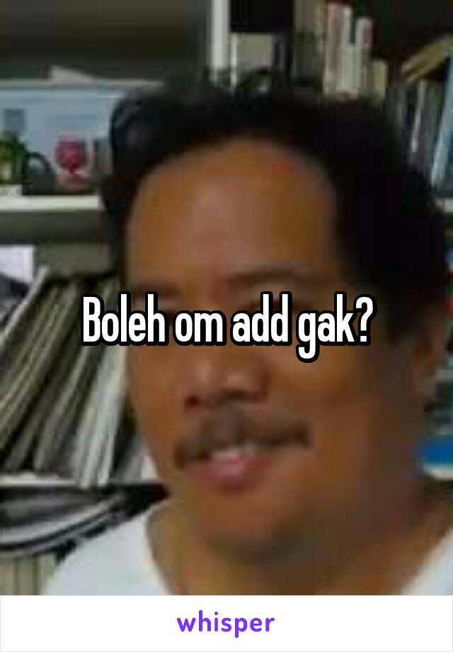 Boleh om add gak?