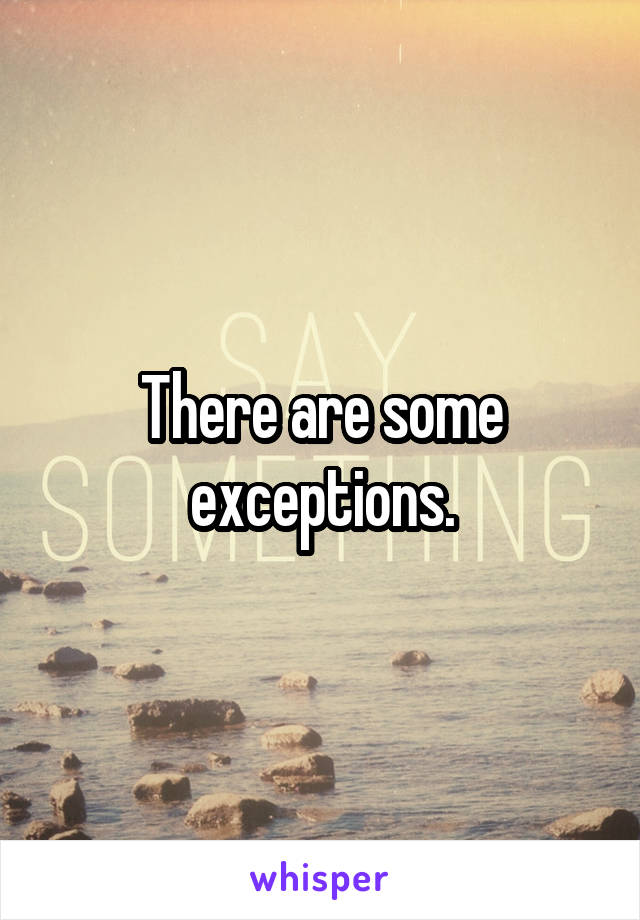 There are some exceptions.