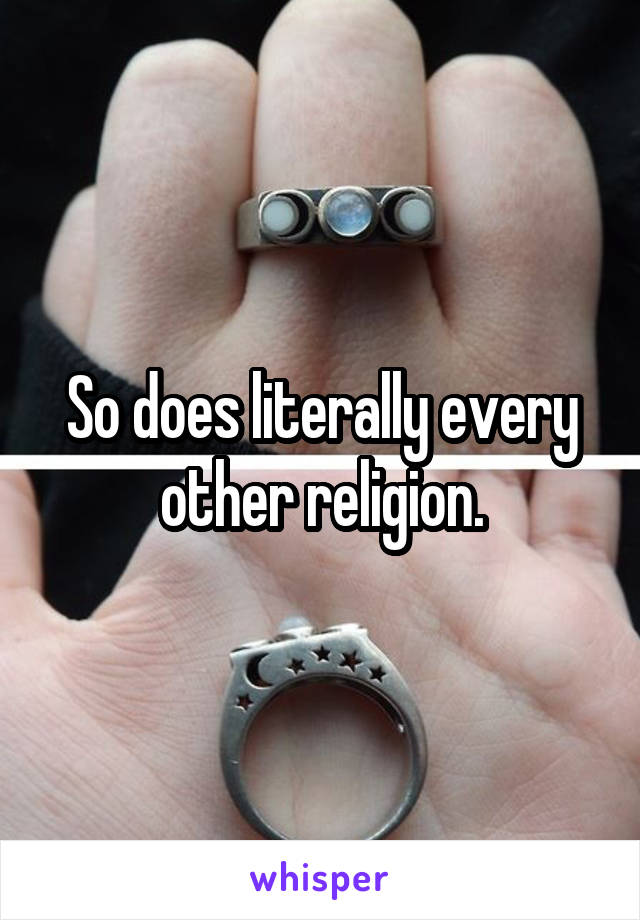 So does literally every other religion.