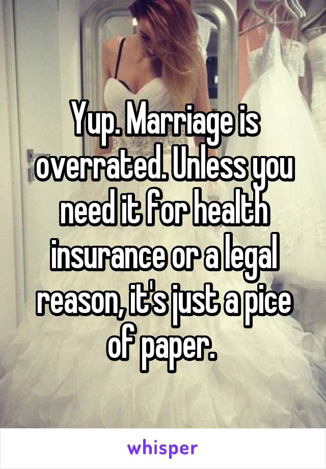 Yup. Marriage is overrated. Unless you need it for health insurance or a legal reason, it's just a pice of paper. 
