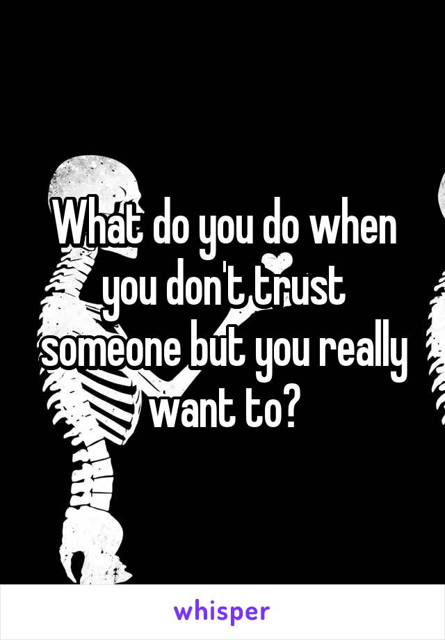 What do you do when you don't trust someone but you really want to?