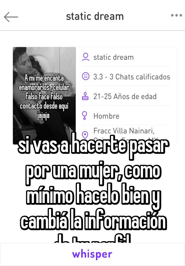 




si vas a hacerte pasar por una mujer, como mínimo hacelo bien y cambiá la información de tu perfil.