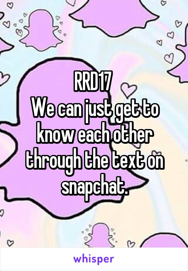 RRD17 
We can just get to know each other through the text on snapchat.