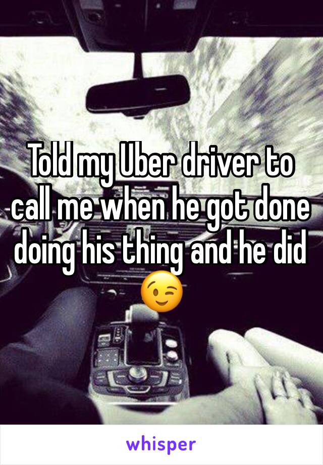 Told my Uber driver to call me when he got done doing his thing and he did 😉