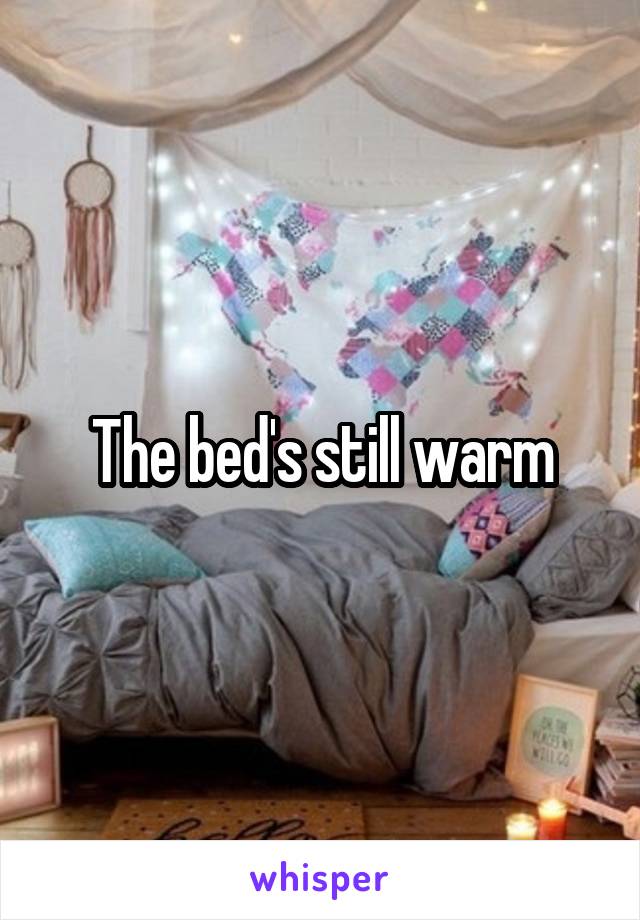 The bed's still warm