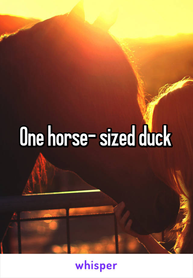 One horse- sized duck 