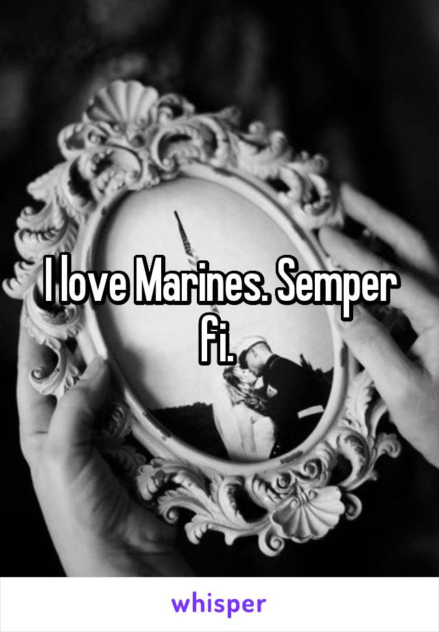 I love Marines. Semper fi. 
