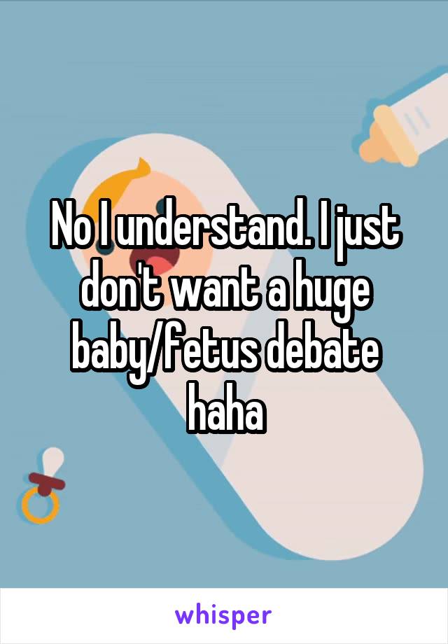 No I understand. I just don't want a huge baby/fetus debate haha