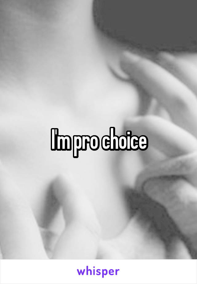 I'm pro choice