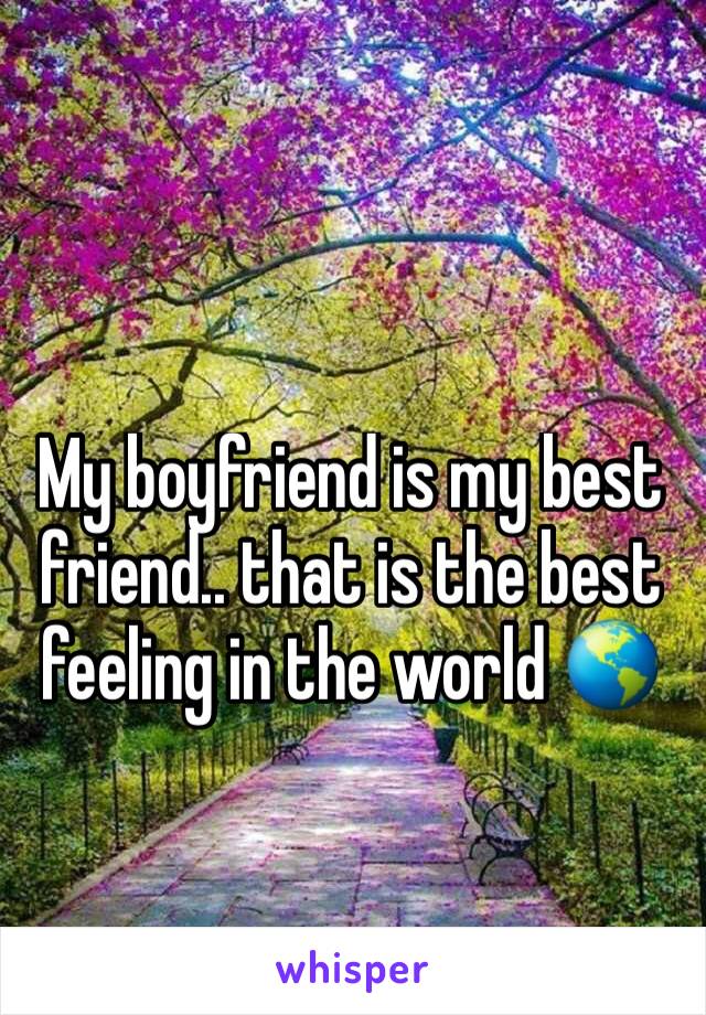 My boyfriend is my best friend.. that is the best feeling in the world 🌎 