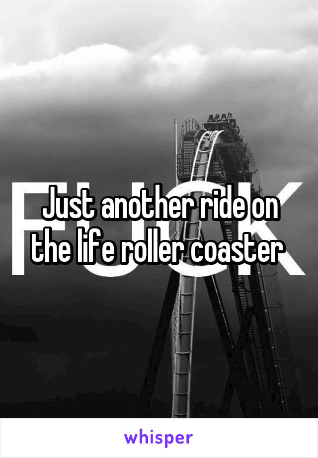 Just another ride on the life roller coaster 