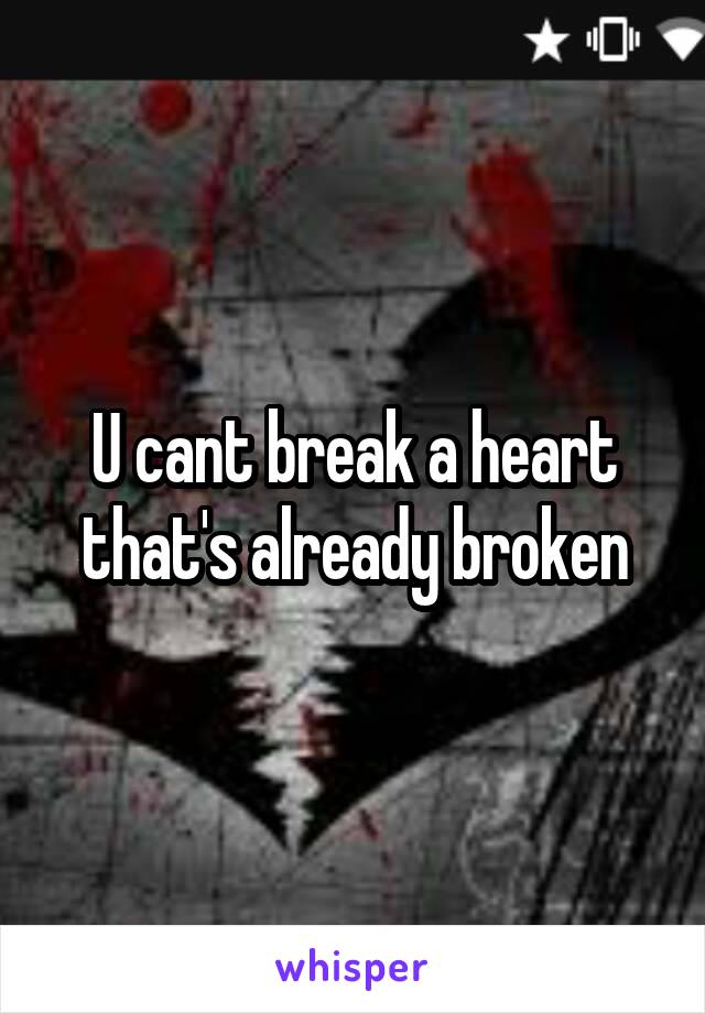 U cant break a heart that's already broken