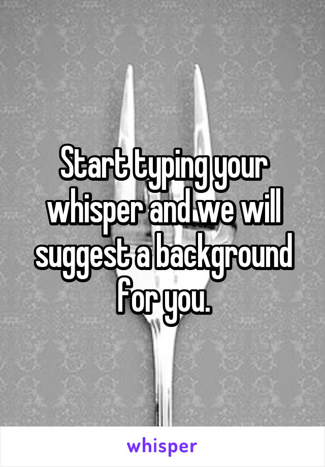 Start typing your whisper and we will suggest a background for you.