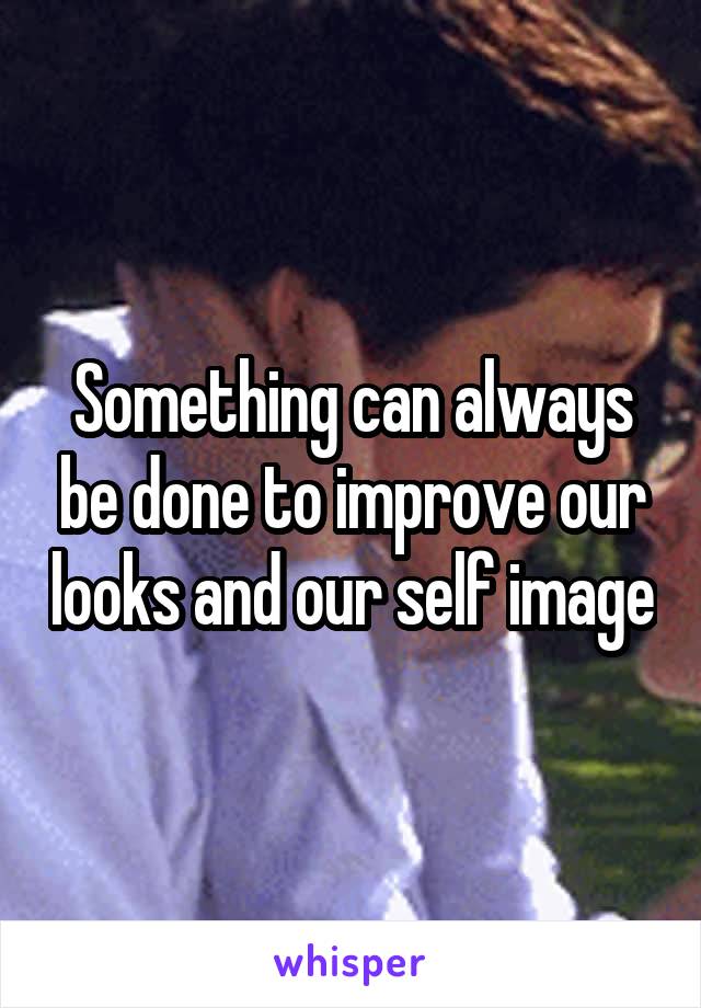 Something can always be done to improve our looks and our self image