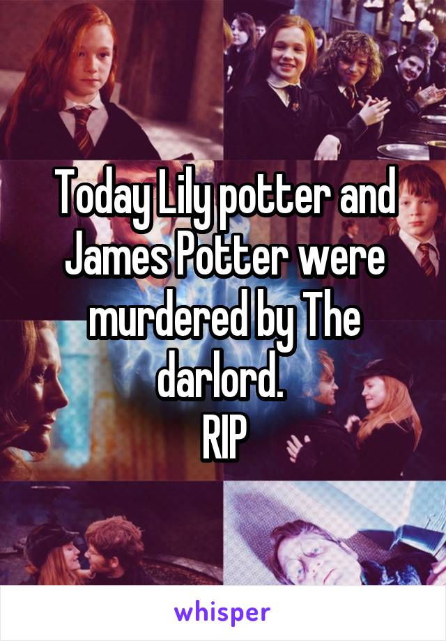 Today Lily potter and James Potter were murdered by The darlord. 
RIP