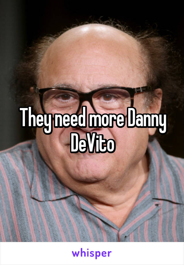 They need more Danny DeVito