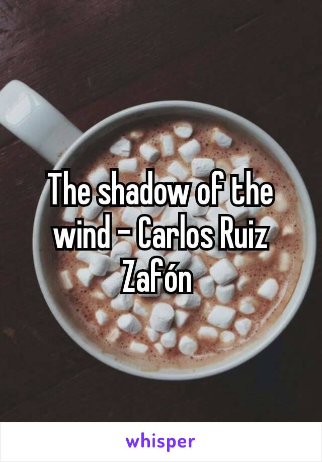 The shadow of the wind - Carlos Ruiz Zafón 