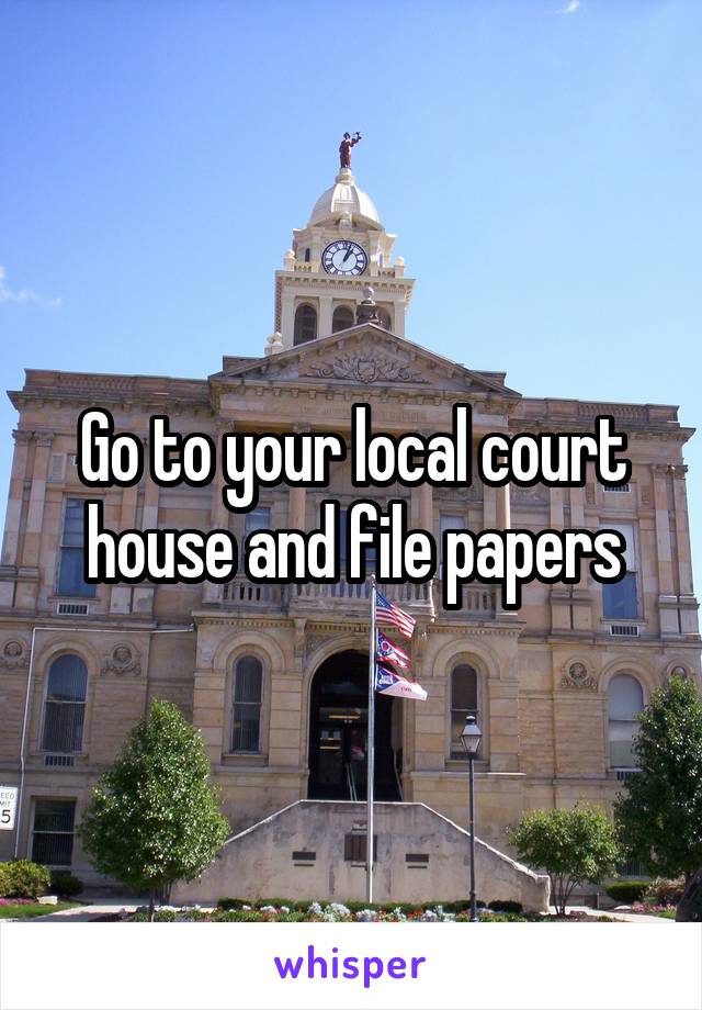 Go to your local court house and file papers