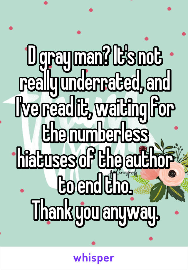 D gray man? It's not really underrated, and I've read it, waiting for the numberless hiatuses of the author to end tho.
Thank you anyway.