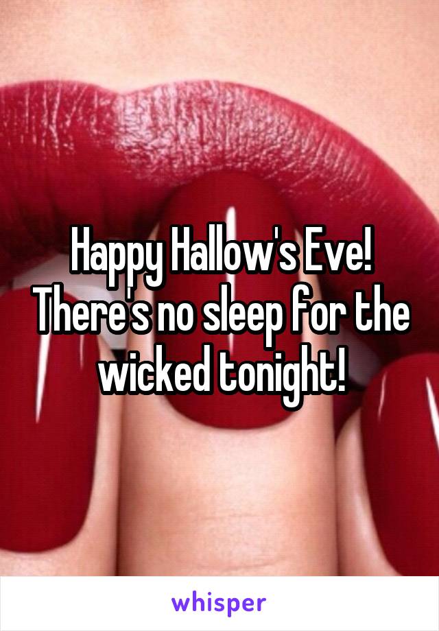 Happy Hallow's Eve! There's no sleep for the wicked tonight!