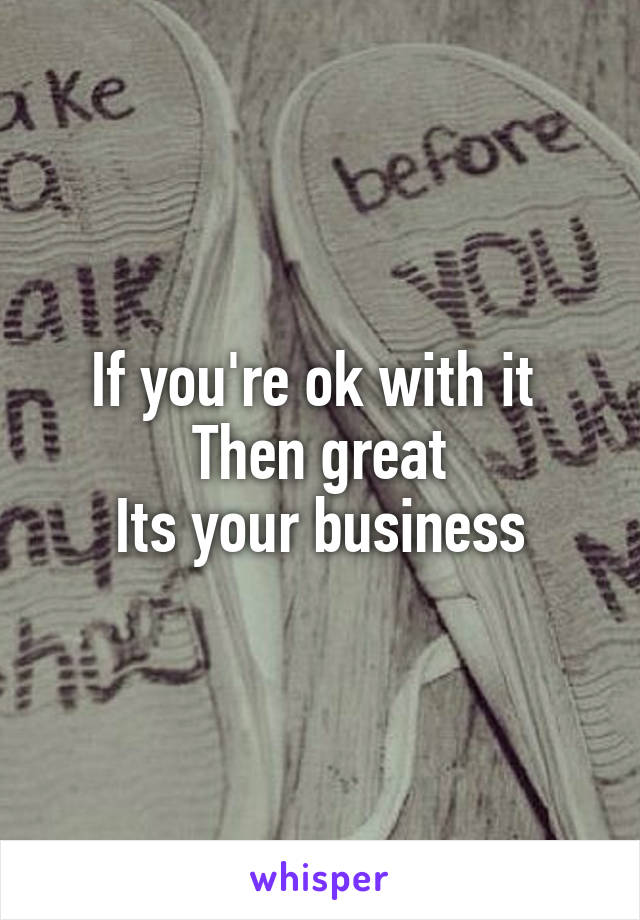 If you're ok with it 
Then great
Its your business