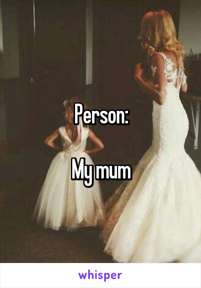 Person:

My mum