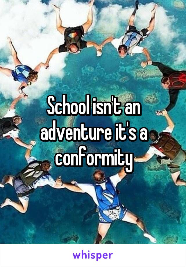 School isn't an adventure it's a conformity