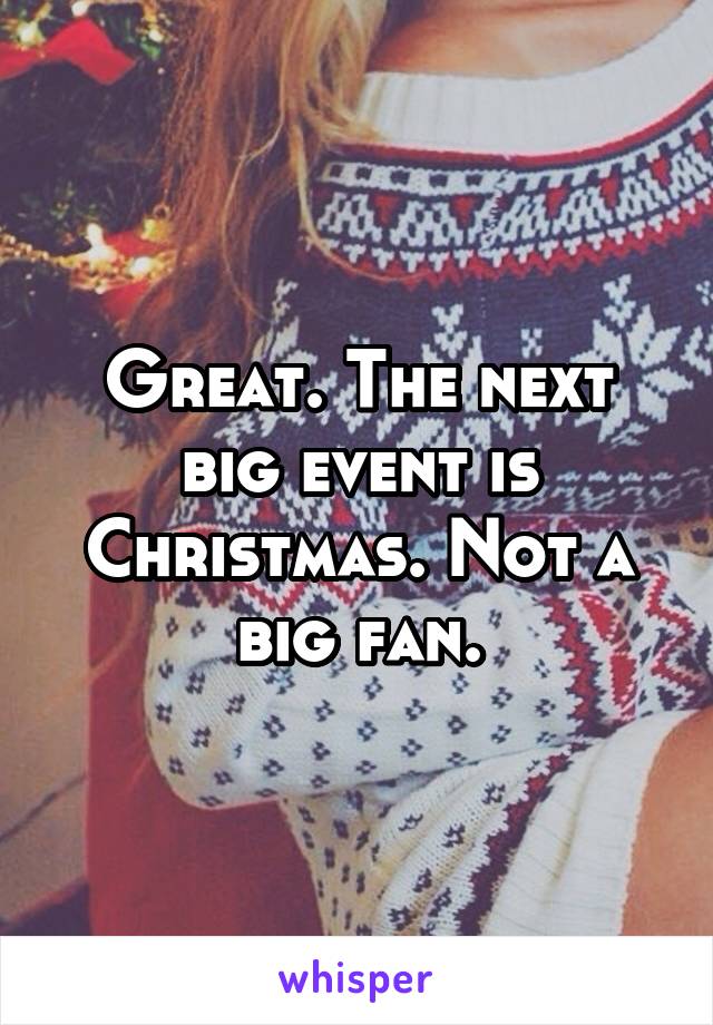 Great. The next big event is Christmas. Not a big fan.