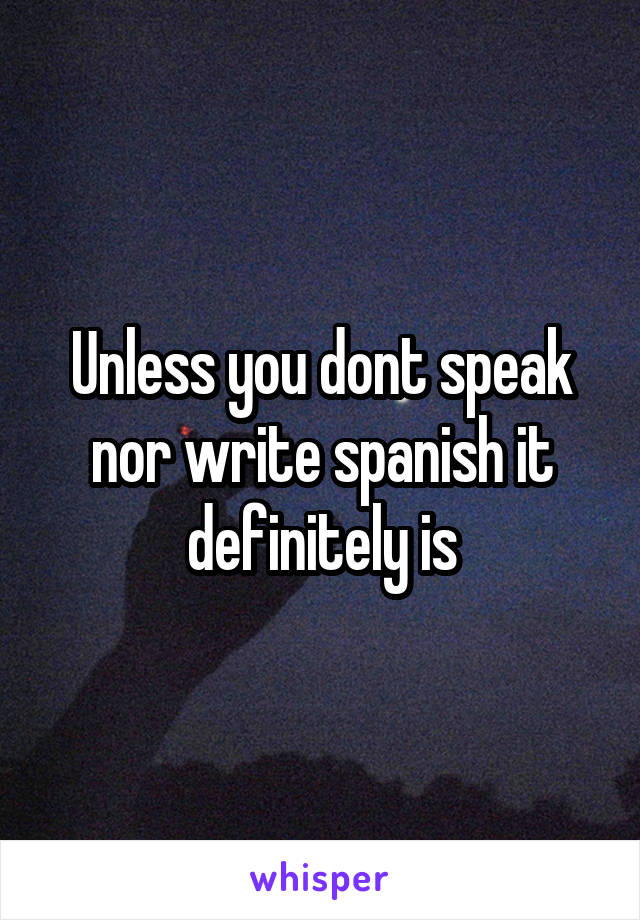 Unless you dont speak nor write spanish it definitely is
