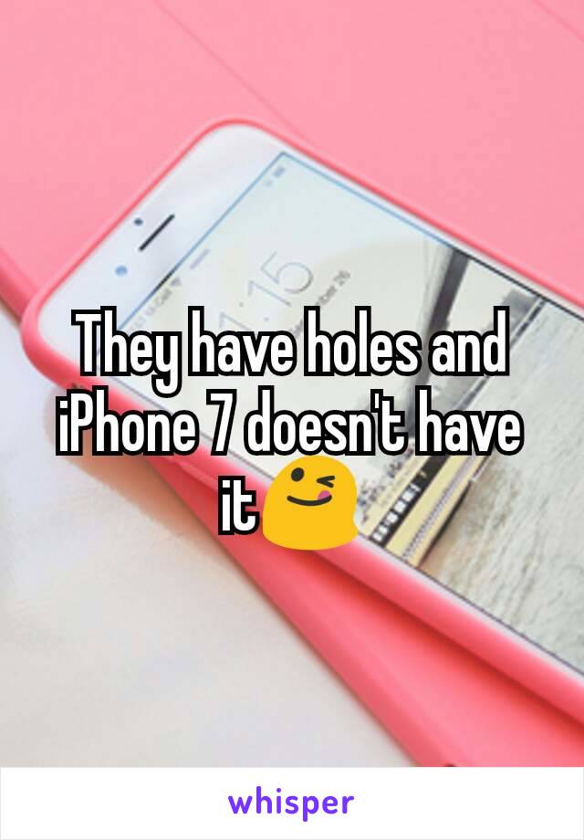 They have holes and iPhone 7 doesn't have it😋
