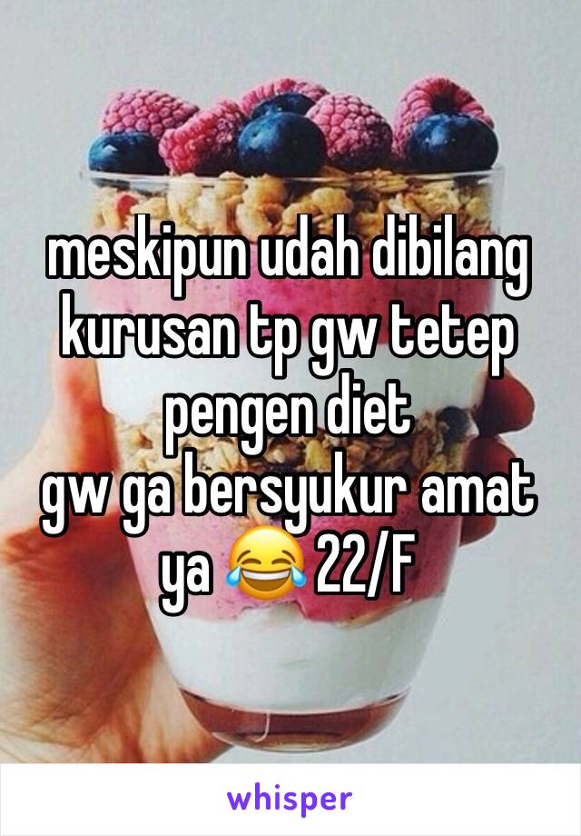 meskipun udah dibilang kurusan tp gw tetep pengen diet
gw ga bersyukur amat ya 😂 22/F