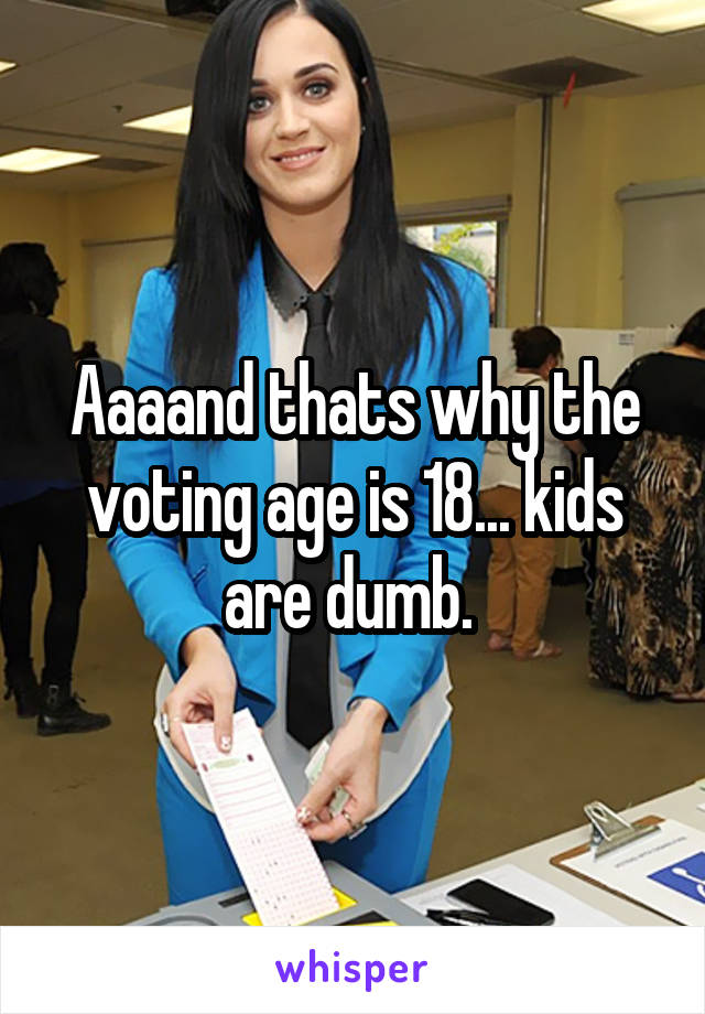 Aaaand thats why the voting age is 18... kids are dumb. 