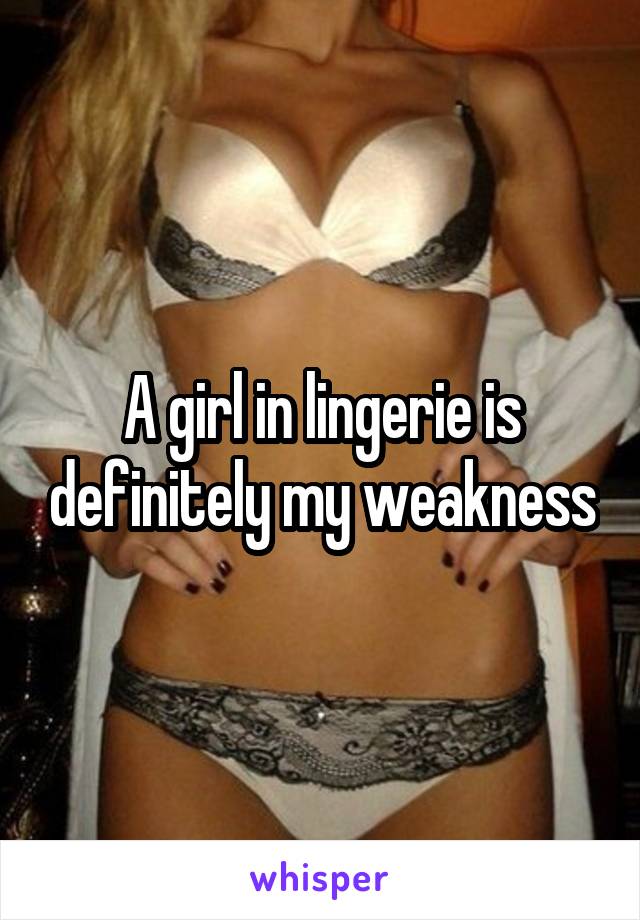 A girl in lingerie is definitely my weakness