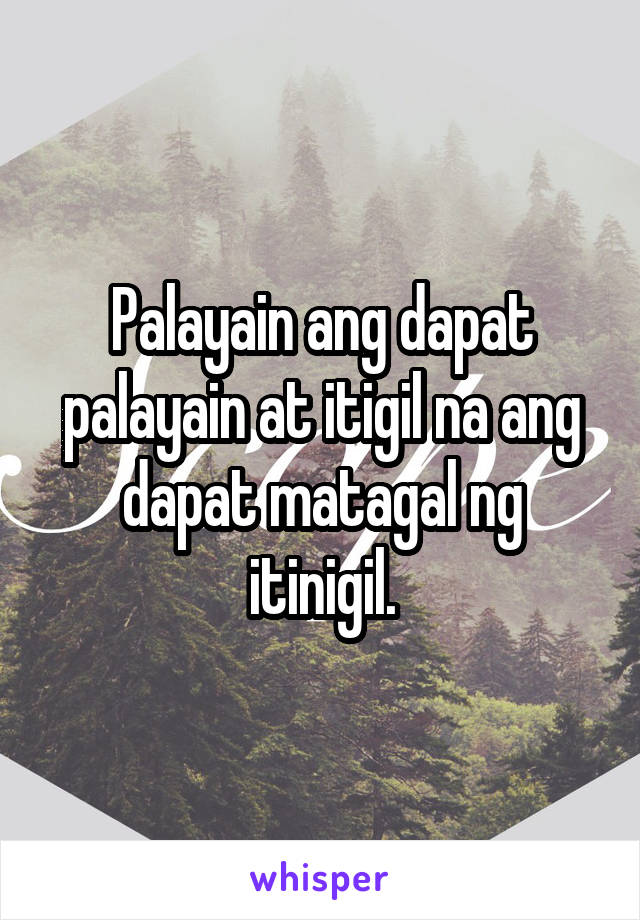 Palayain ang dapat palayain at itigil na ang dapat matagal ng itinigil.