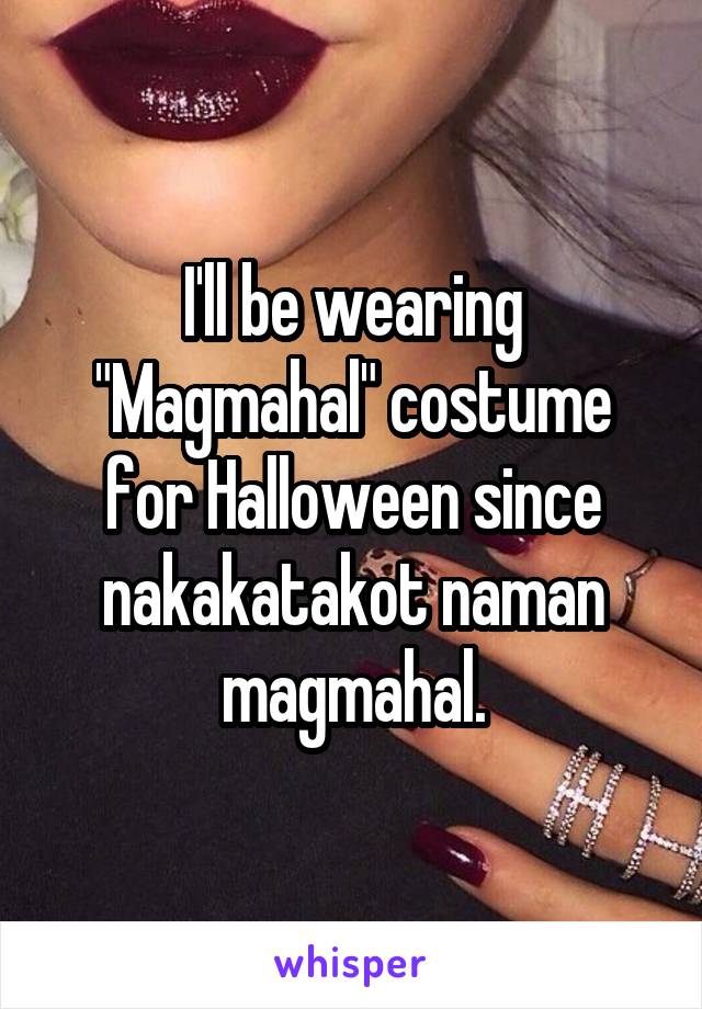 I'll be wearing "Magmahal" costume for Halloween since nakakatakot naman magmahal.