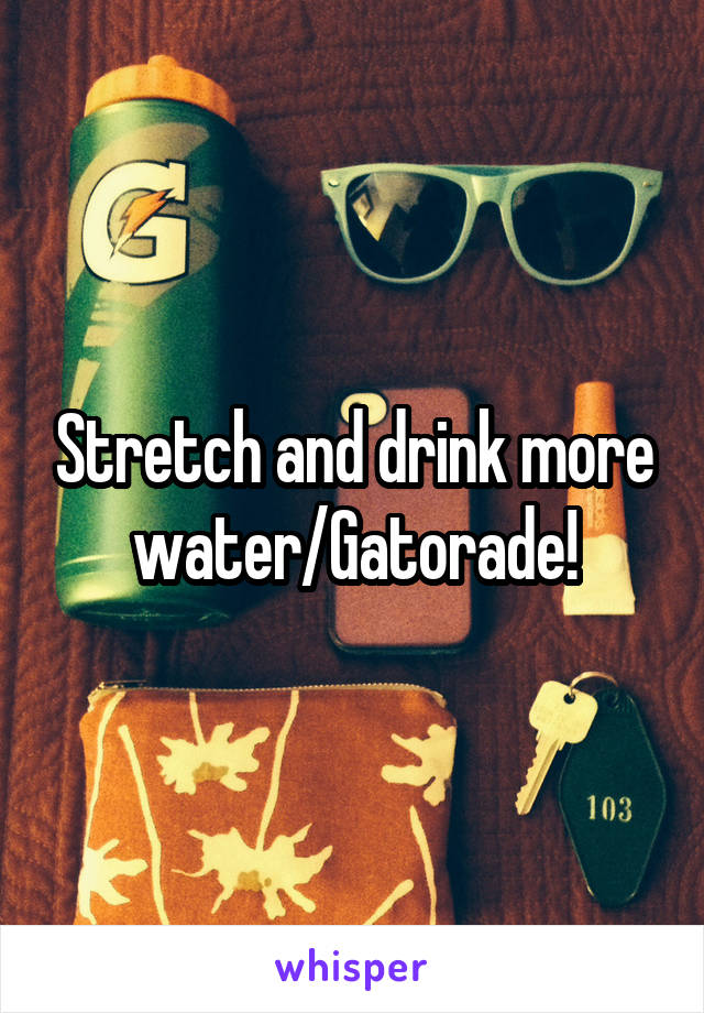 Stretch and drink more water/Gatorade!