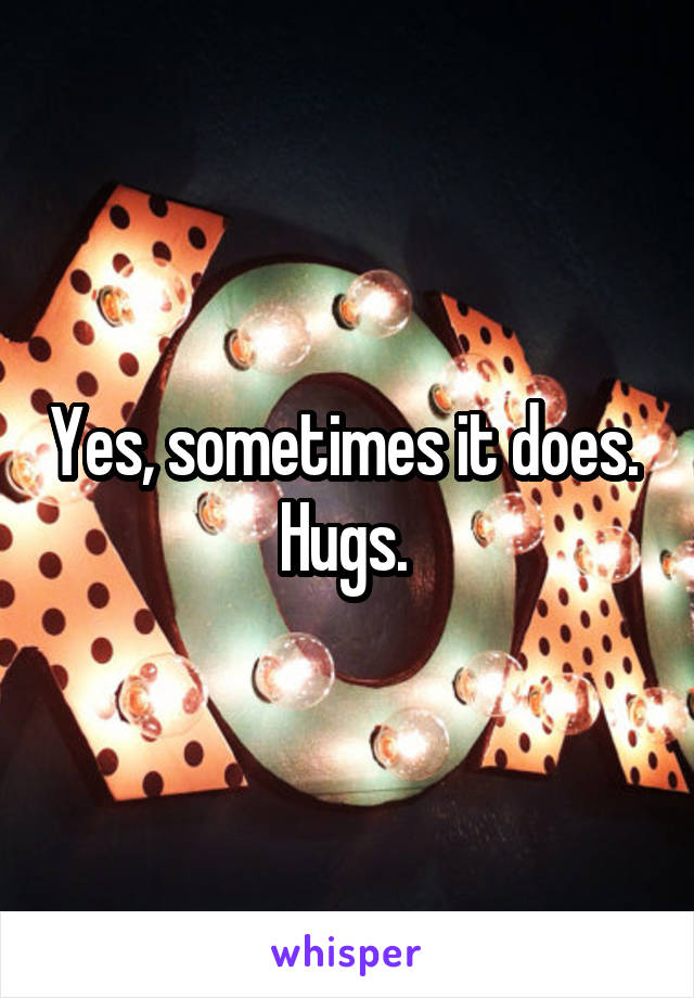 Yes, sometimes it does. 
Hugs. 