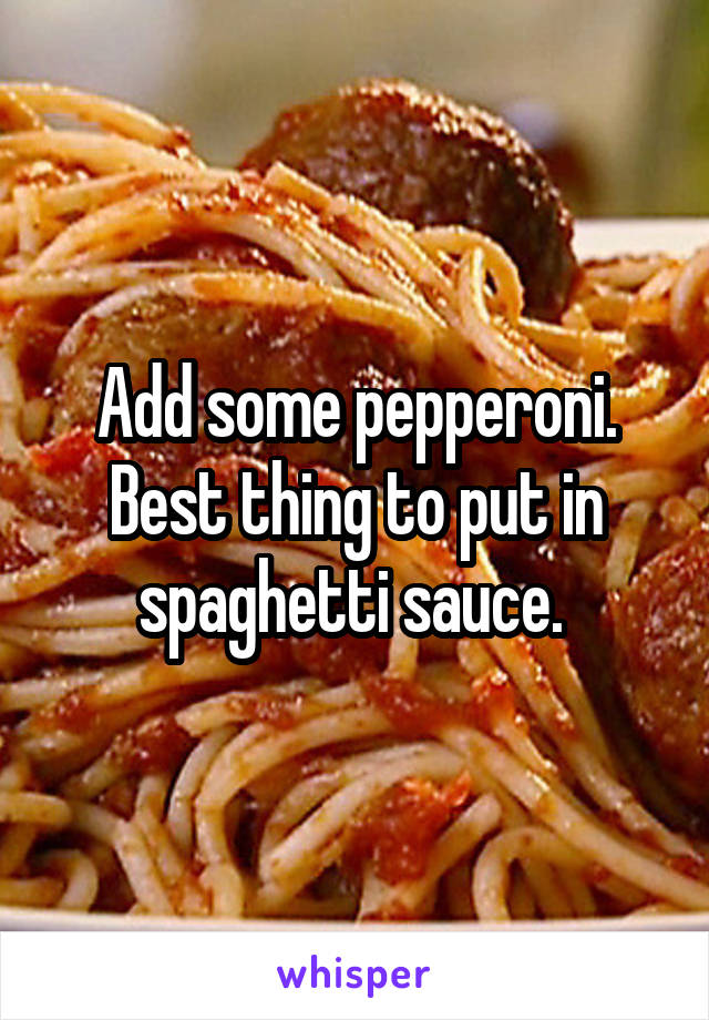 Add some pepperoni. Best thing to put in spaghetti sauce. 