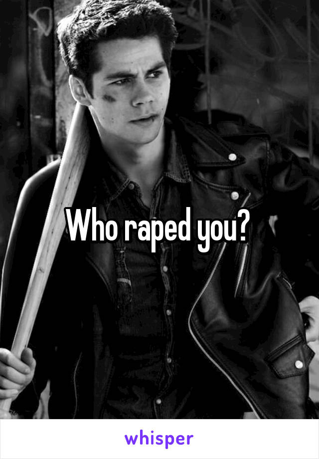 Who raped you? 