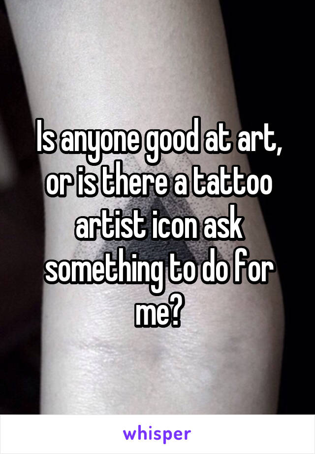 Is anyone good at art, or is there a tattoo artist icon ask something to do for me?